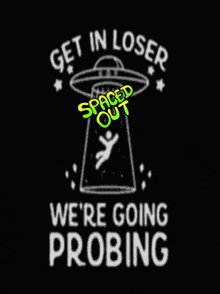 a t-shirt that says get in loser we 're going probing