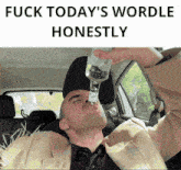 a man in a car drinking from a bottle with the words " fuck today 's wordle honestly " above him