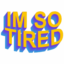 so tired