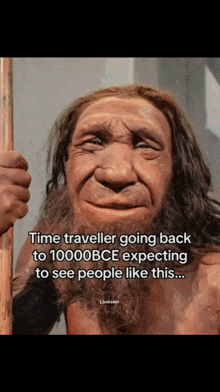 a picture of a caveman with the caption " time traveller going back to 10000bce expecting to see people like this ... "