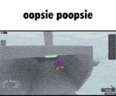 a screenshot of a video game that says ' oopsie poopsie ' on the top