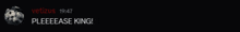 a black background with the words pleeeease king written on it