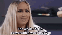 All About You GIF - The Whole Fuckin Conversation Was About You You Self Involved GIFs