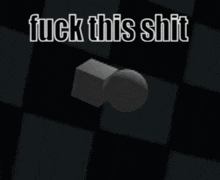 a picture of a cube and a ball with the words fuck this shit