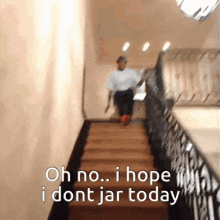 a person walking up a set of stairs with the words " oh no i hope i dont jar today "