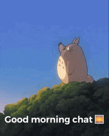 a picture of a totoro on a hill with the words good morning chat below it