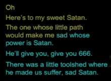 a black background with the words " oh here 's to my sweet satan " at the top