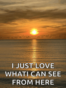 a sunset over the ocean with the words i just love what i can see from here below it