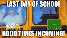 a yellow school bus with the words last day of school good times incoming on it