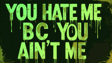 a poster that says " you hate me bc you ain 't me "