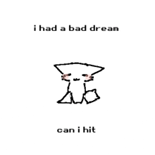 a drawing of a cat with the words `` i had a bad dream can i hit '' below it .