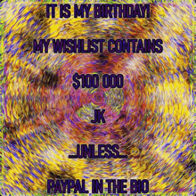 a poster that says it is my birthday my wish list contains $ 100.000 jk unless paypal in the bio