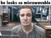 a man wearing headphones with the caption " he looks so microwavable "