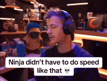 a man wearing headphones says ninja did n't have to do speed like that .