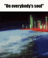 a picture of the earth with the words " on everybody 's soul " on top