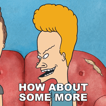 a cartoon of beavis and butthead with the words how about some more below him