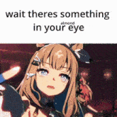 a picture of a girl with the words wait theres something in your eye almond