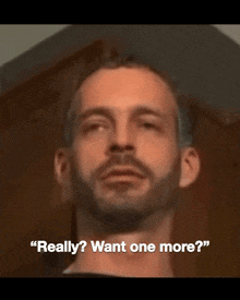 a man with a beard says really want one more