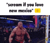 a man in a wrestling ring is screaming that he loves new mexico