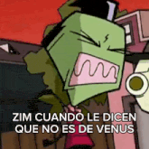 a cartoon character with the words zim cuando le dicen que no es de venus above him