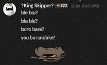 king skipper ble blu ? bla ble ? boro bere ? you buruduke ? is written on a black background .