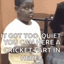 a young boy is talking to a woman and says it got too quiet you can here a cricket fart in here .