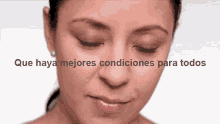 a close up of a woman 's face with the words que haya mejores condiciones para todos below her