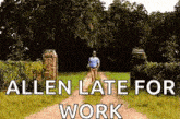 a man is running down a dirt road with the words allen late for work written on it .
