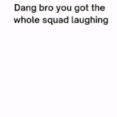 a screenshot of a video game with a caption that says dang bro you got the whole squad laughing