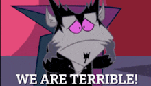 a cartoon character says " we are terrible "