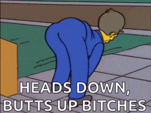 a cartoon of a man with the words " heads down butts up bitches " below him