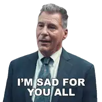 a man in a suit and tie says that he is sad for you all