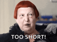 a woman with red hair says " too short "