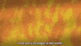 a man is looking at a pile of money and says `` your son is no longer in this world ''