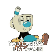 you can say that again mugman the cuphead show you may reiterate that you can repeat that again