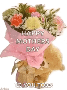 a teddy bear is holding a bouquet of flowers and says `` happy mothers day to you too ! ''