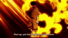 a man is standing in front of a fire and says `` shut up , you hot-blooded son of a bitch . ``