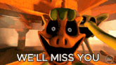 a cartoon character with the words we 'll miss you written below it