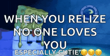 a cartoon of spongebob with the words when you realize no one loves you especially cutie