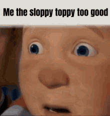 me the sloppy toppy to