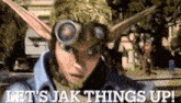 a video game character is wearing a helmet and goggles and says let 's jak things up !