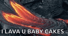 a picture of lava coming out of a volcano with the words `` i lava u baby cakes '' above it .