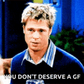 a man in a blue sweater is holding a glass of beer and says you don 't deserve a gf