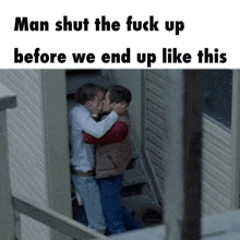 two men kissing in a doorway with the words man shut the fuck up before we end up like this