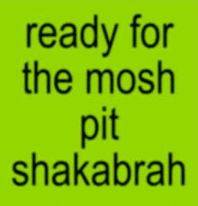 a green background with the words ready for the mosh pit shakabrah
