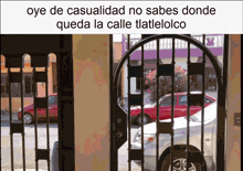a picture of a gate with the words oye de casualidad no sabes donde queda la calle tlateloloco above it