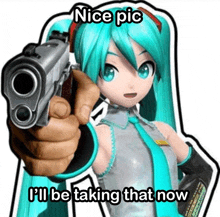 a picture of hatsune miku pointing a gun with the words " nice pic i 'll be taking that now "