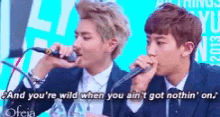 two men singing into microphones with the words " and you 're wild when you ain 't got nothin ' on "