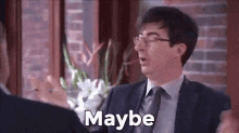 a man in a suit and tie is talking to another man and says `` maybe '' .