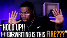a man wearing glasses and a black nike shirt says " hold up !! herwriting is this fire ?? "